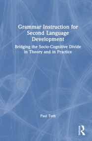 Grammar Instruction for Second Language Development (Bridging the Socio-Cognitive Divide in Theory and in Practice) by Paul D. Toth, 9780415882118