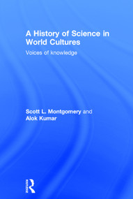 A History of Science in World Cultures (Voices of Knowledge) by Scott L. Montgomery, Alok Kumar, 9780415639835