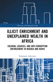 Illicit Enrichment and Unexplained Wealth in Africa (Colonial Legacies and Anti-Corruption Enforcement in Nigeria and Kenya) by Folashade Adeyemo, 9781032233215