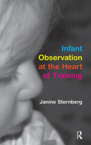 Infant Observation at the Heart of Training by Janine Sternberg, 9780367105471