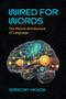 Wired for Words (The Neural Architecture of Language) by Gregory Hickok, 9780262553414