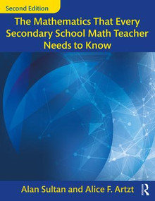 The Mathematics That Every Secondary School Math Teacher Needs to Know by Alan Sultan, Alice F. Artzt, 9781138228610