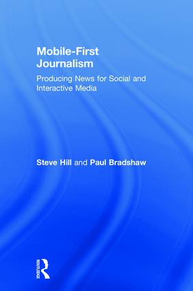 Mobile-First Journalism (Producing News for Social and Interactive Media) by Steve Hill, Paul Bradshaw, 9781138289307