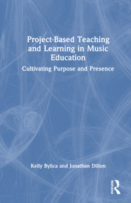 Project-Based Teaching and Learning in Music Education (Cultivating Purpose and Presence) by Kelly Bylica, Jonathan Edan Dillon, 9781041243113