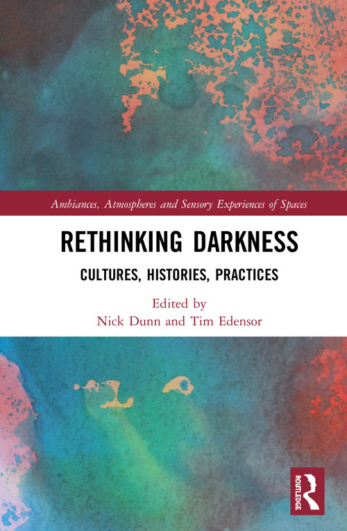Rethinking Darkness (Cultures, Histories, Practices) by Nick Dunn, Tim Edensor, 9780367201159