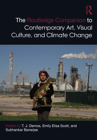 The Routledge Companion to Contemporary Art, Visual Culture, and Climate Change by T. J. Demos, Emily Eliza Scott, Subhankar Banerjee, 9780367221102
