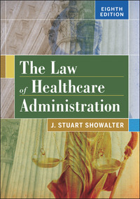 The Law of Healthcare Administration, Eighth Edition by Stuart Showalter, 9781567938760
