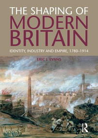The Shaping of Modern Britain (Identity, Industry and Empire 1780 - 1914) by Eric Evans, 9781138835337