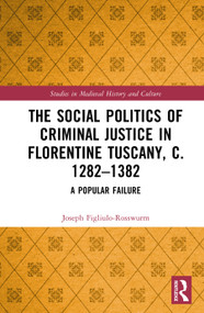 The Social Politics of Criminal Justice in Florentine Tuscany, c. 1282-1382 (A Popular Failure) by Joseph Figliulo-Rosswurm, 9781032770840