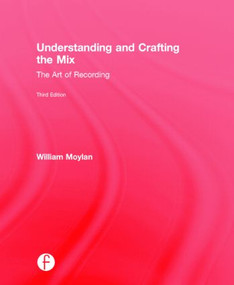Understanding and Crafting the Mix (The Art of Recording) by William Moylan, 9780415842808
