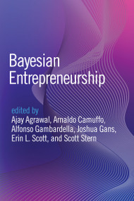 Bayesian Entrepreneurship by Ajay Agrawal, Arnaldo Camuffo, Alfonso Gambardella, Joshua Gans, Erin L Scott, Scott Stern, 9780262052153