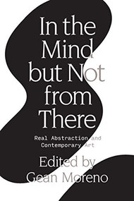 In the Mind But Not From There (Real Abstraction and Contemporary Art) by Gean Moreno, 9781788736435