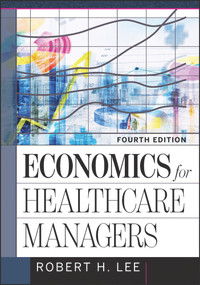 Economics for Healthcare Managers, Fourth Edition by Robert Lee, 9781640550483