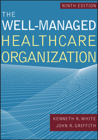 The Well-Managed Healthcare Organization, Ninth Edition by Kenneth R. White, John R. Griffith, 9781640550582