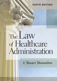 The Law of Healthcare Administration, Ninth Edition by Stuart Showalter, 9781640551305
