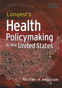 Longest's Health Policymaking in the United States, Seventh Edition by Michael R. Meacham, 9781640552111