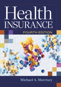 Health Insurance, Fourth Edition by Michael A. Morrisey, Michael A. Morrisey, 9781640556263