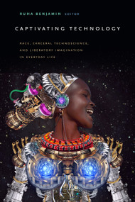Captivating Technology (Race, Carceral Technoscience, and Liberatory Imagination in Everyday Life) by Ruha Benjamin, 9781478003236