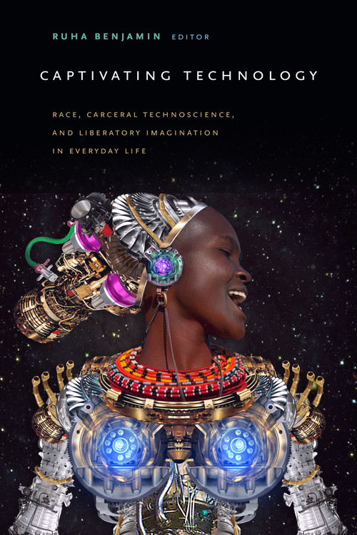 Captivating Technology (Race, Carceral Technoscience, and Liberatory Imagination in Everyday Life) by Ruha Benjamin, 9781478003236
