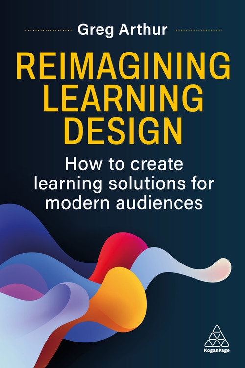Reimagining Learning Design (How to create learning solutions for modern audiences) by Greg Arthur, 9781398632912
