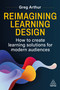 Reimagining Learning Design (How to create learning solutions for modern audiences) by Greg Arthur, 9781398632912
