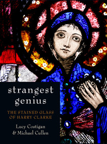Strangest Genius (The Stained Glass of Harry Clarke) by Lucy Costigan, Michael Cullen, 9781845889715