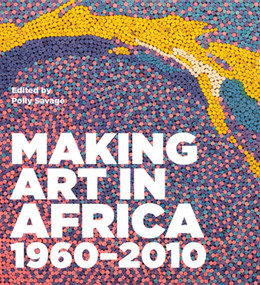 Making Art in Africa (1960-2010) by Anthony Caro, Polly Savage, Polly Savage, Robert Loder, John Picton, 9781848221512