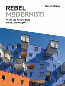 Rebel Modernists: Viennese Architecture since Otto Wagner by Liane Lefaivre, Liane Lefaivre, 9781848222052