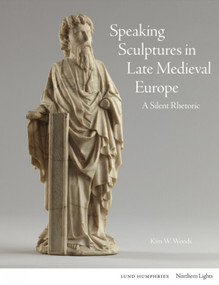 Speaking Sculptures in Late Medieval Europe (A Silent Rhetoric) by Kim W. Woods, Kim W. Woods, 9781848226739
