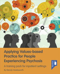 Applying Values-based Practice for People Experiencing Psychosis (A training pack and guide for inpatient settings) by Wendy Hawksworth, 9781910366967