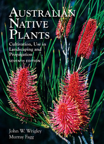 Australian Native Plants: 7th Edition (Cultivation, Use in Landscaping and Propagation) by John Wrigley, Murray Fagg, 9781925546910