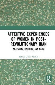Affective Experiences of Women in Post-Revolutionary Iran (Spatiality, Religion, and Body) by Behnaz Ghazi Moradi, 9781041387275