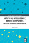 Artificial Intelligence before Computers (The History of Romantic Computationalism) by Asko Nivala, 9781041296706