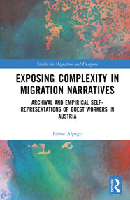 Exposing Complexity in Migration Narratives (Archival and Audiovisual Self-Representations of Guest Workers in Austria) by Faime Alpagu, 9781041218579