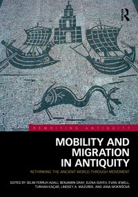 Mobility and Migration in Antiquity (Rethinking the Ancient World through Movement) by Selim Ferruh Adalı, Benjamin Gray, Elena Isayev, Evan Jewell, Turhan Kaçar, Lindsey A. Mazurek, Jana Mokrišová, 9781032271781