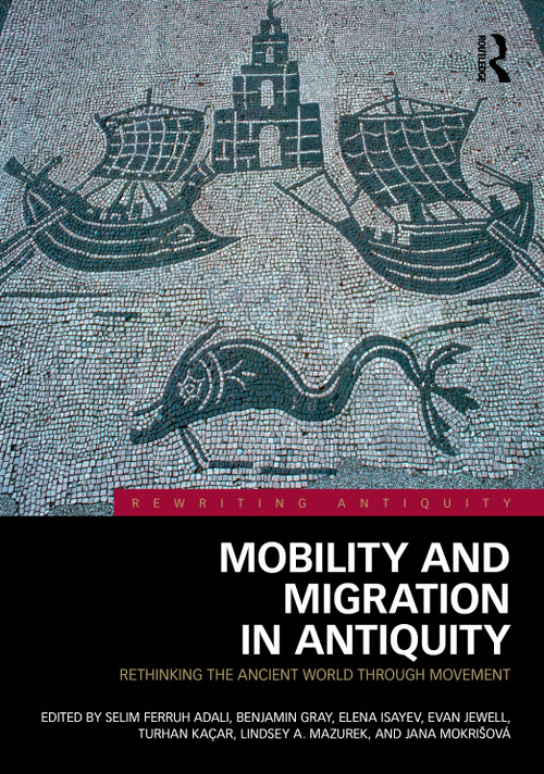 Mobility and Migration in Antiquity (Rethinking the Ancient World through Movement) by Selim Ferruh Adalı, Benjamin Gray, Elena Isayev, Evan Jewell, Turhan Kaçar, Lindsey A. Mazurek, Jana Mokrišová, 9781032271781