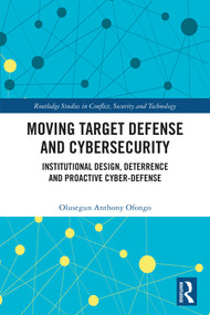 Moving Target Defense and Cybersecurity (Institutional Design, Deterrence and Proactive Cyber-Defense) by Olusegun Anthony Ofongo, 9781041401650