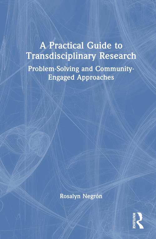 A Practical Guide to Transdisciplinary Research (Problem-Solving and Community-Engaged Approaches) by Rosalyn Negrón, 9781032866130
