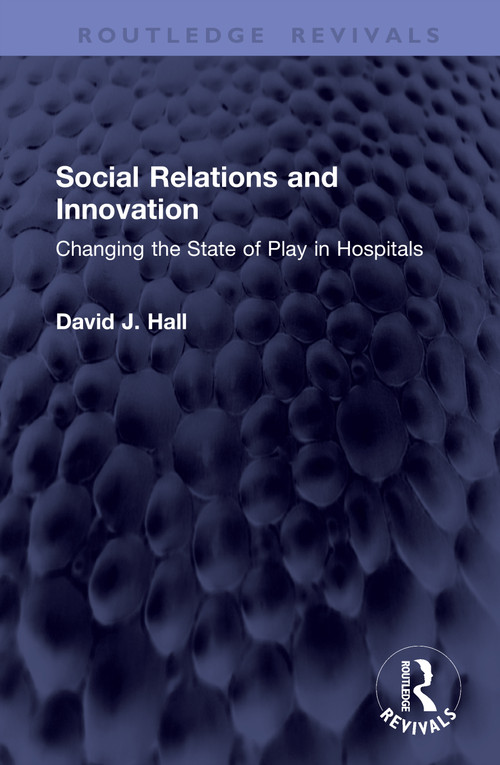Social Relations and Innovation (Changing the State of Play in Hospitals) by David J. Hall, 9781041437963