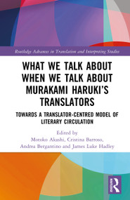 What We Talk About When We Talk About Murakami Haruki's Translators (Towards a Translator-Centred Model of Literary Circulation) by Motoko Akashi, Cristina Barroso, Andrea Bergantino, James Luke Hadley, 9781041137825
