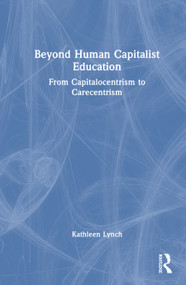 Beyond Human Capitalist Education (From Capitalocentrism to Carecentrism) by Kathleen Lynch, 9781032737355
