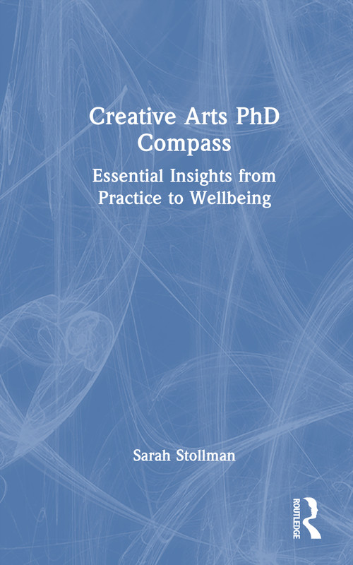 Creative Arts PhD Compass (Essential Insights from Practice to Wellbeing) by Sarah Stollman, 9781032953069