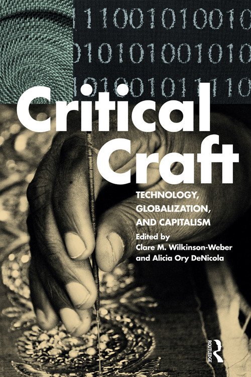 Critical Craft (Technology, Globalization, and Capitalism) by Clare M. Wilkinson-Weber, Alicia Ory DeNicola, 9781472594860