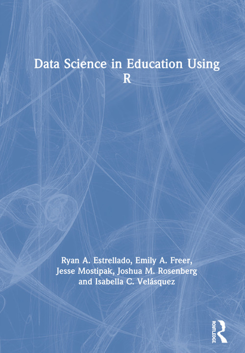 Data Science in Education Using R by Ryan A. Estrellado, Emily A. Freer, Joshua M. Rosenberg, Isabella C. Velásquez, 9780367422240