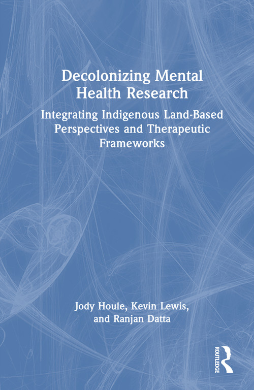 Decolonizing Mental Health Research (Integrating Indigenous Land-Based Perspectives and Therapeutic Frameworks) by Jody Houle, Kevin Lewis, Ranjan Datta, 9781041135456
