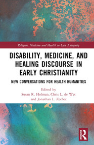 Disability, Medicine, and Healing Discourse in Early Christianity (New Conversations for Health Humanities) by Susan R. Holman, Chris L. de Wet, Jonathan L. Zecher, 9780367521004