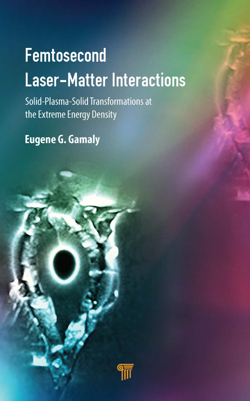 Femtosecond Laser-Matter Interactions (Solid-Plasma-Solid Transformations at the Extreme Energy Density) by Eugene G. Gamaly, 9789814877404