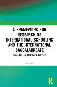 A Framework for Researching International Schooling and the International Baccalaureate (Towards a Reflexive Practice) by Iman Azzi, 9781041029748