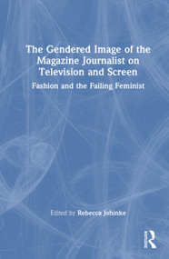 The Gendered Image of the Magazine Journalist on Television and Screen (Fashion and the Failing Feminist) by Rebecca Johinke, 9781032935478
