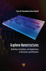 Graphene Nanostructures (Modeling, Simulation, and Applications in Electronics and Photonics) by Yaser Banadaki, Safura Sharifi, 9789814800365
